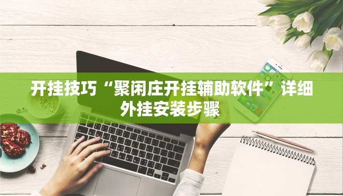 开挂技巧“聚闲庄开挂辅助软件”详细外挂安装步骤 