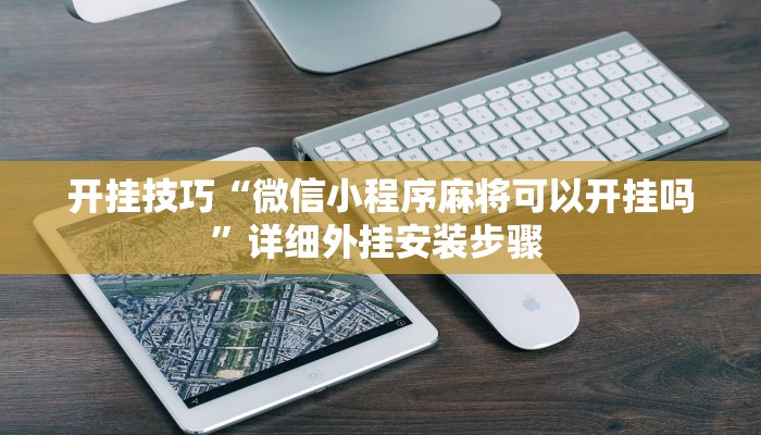 开挂技巧“微信小程序麻将可以开挂吗”详细外挂安装步骤 