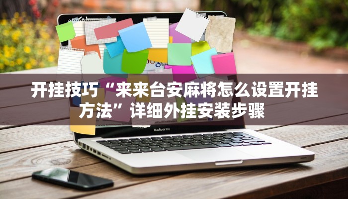 开挂技巧“来来台安麻将怎么设置开挂方法”详细外挂安装步骤 