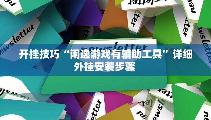 开挂技巧“闲逸游戏有辅助工具”详细外挂安装步骤 