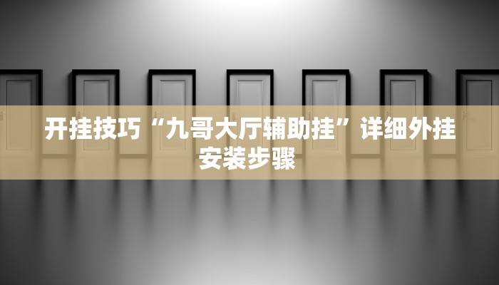 开挂技巧“九哥大厅辅助挂”详细外挂安装步骤 