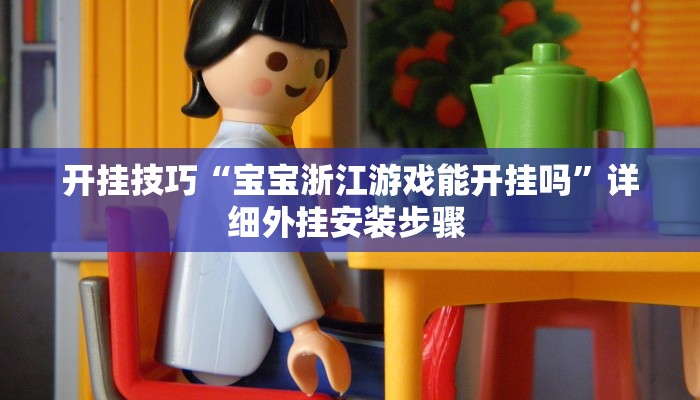 开挂技巧“宝宝浙江游戏能开挂吗”详细外挂安装步骤 