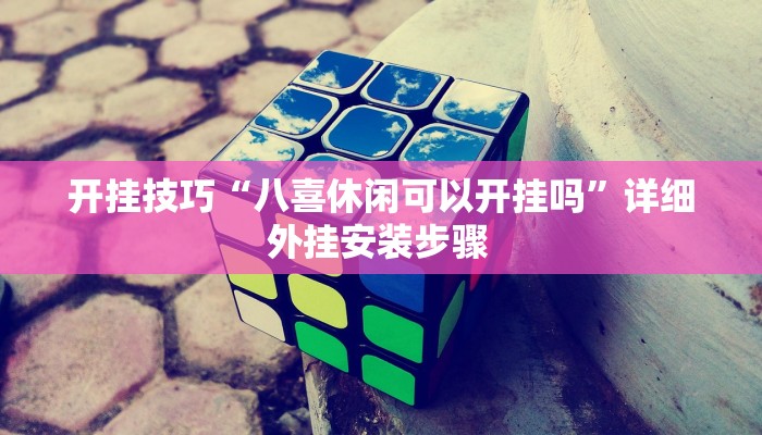 开挂技巧“八喜休闲可以开挂吗”详细外挂安装步骤 