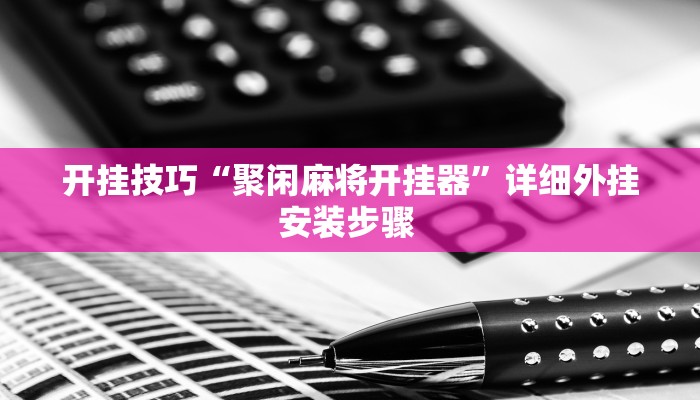 开挂技巧“聚闲麻将开挂器”详细外挂安装步骤 