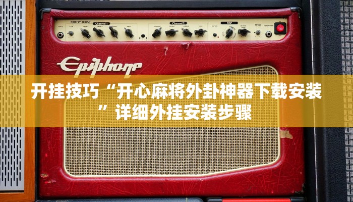 开挂技巧“开心麻将外卦神器下载安装”详细外挂安装步骤 