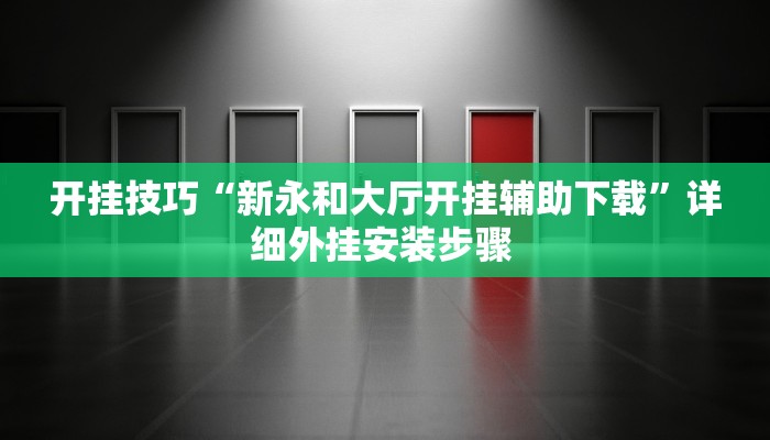 开挂技巧“新永和大厅开挂辅助下载”详细外挂安装步骤 