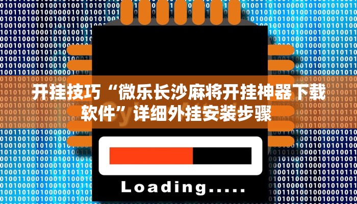 开挂技巧“微乐长沙麻将开挂神器下载软件”详细外挂安装步骤 