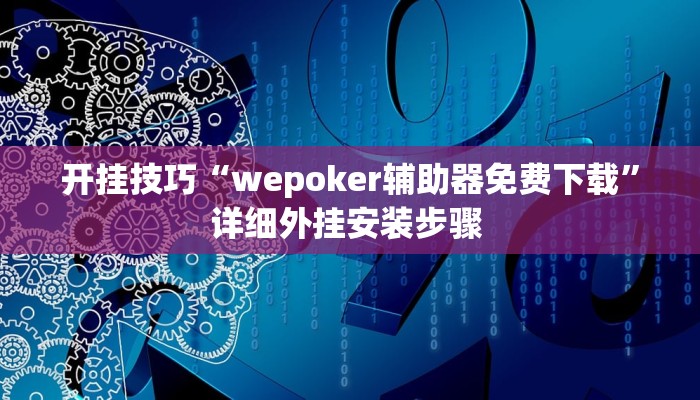 开挂技巧“wepoker辅助器免费下载”详细外挂安装步骤 
