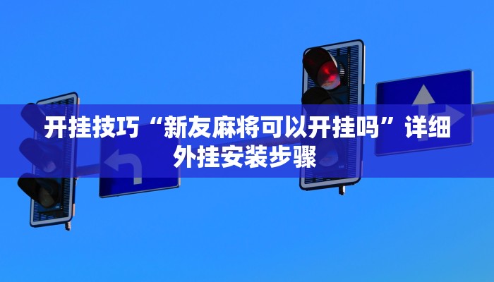 开挂技巧“新友麻将可以开挂吗”详细外挂安装步骤 
