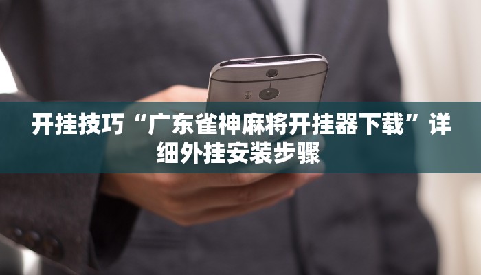 开挂技巧“广东雀神麻将开挂器下载”详细外挂安装步骤 