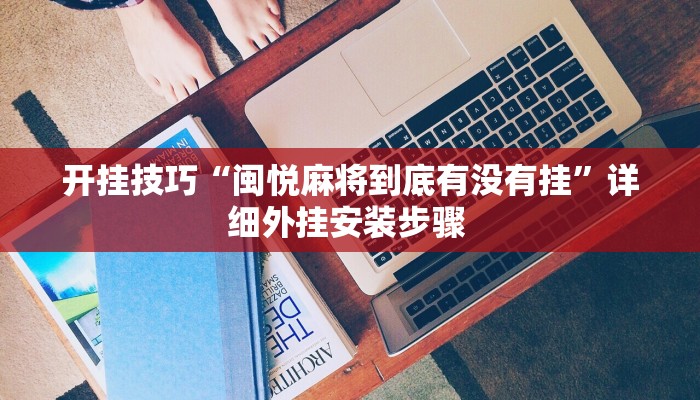 开挂技巧“闽悦麻将到底有没有挂”详细外挂安装步骤 