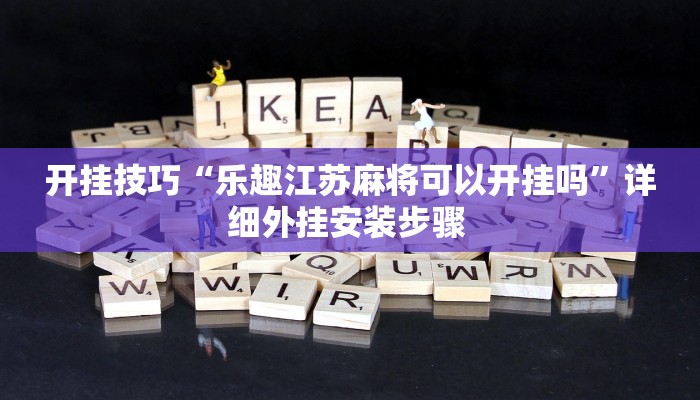 开挂技巧“乐趣江苏麻将可以开挂吗”详细外挂安装步骤 