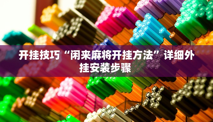 开挂技巧“闲来麻将开挂方法”详细外挂安装步骤 