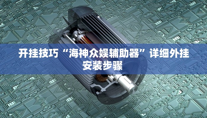 开挂技巧“海神众娱辅助器”详细外挂安装步骤 