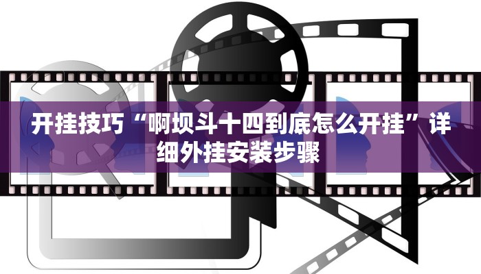 开挂技巧“啊坝斗十四到底怎么开挂”详细外挂安装步骤 