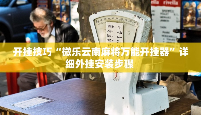 开挂技巧“微乐云南麻将万能开挂器”详细外挂安装步骤 