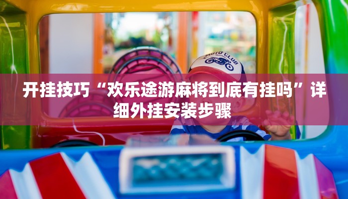 开挂技巧“欢乐途游麻将到底有挂吗”详细外挂安装步骤 