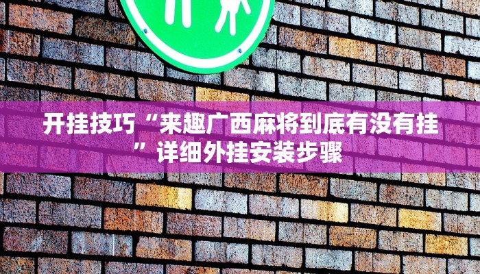 开挂技巧“来趣广西麻将到底有没有挂”详细外挂安装步骤 