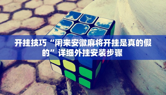 开挂技巧“闲来安徽麻将开挂是真的假的”详细外挂安装步骤 