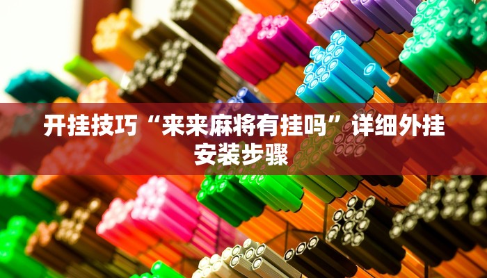 开挂技巧“来来麻将有挂吗”详细外挂安装步骤 