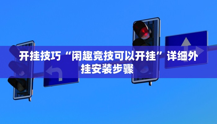 开挂技巧“闲趣竞技可以开挂”详细外挂安装步骤 