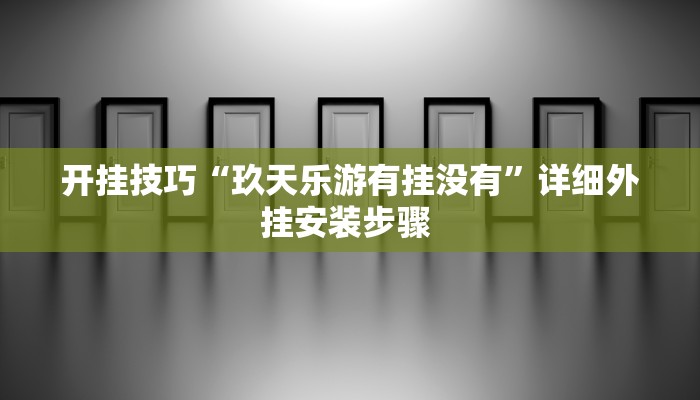 开挂技巧“玖天乐游有挂没有”详细外挂安装步骤 