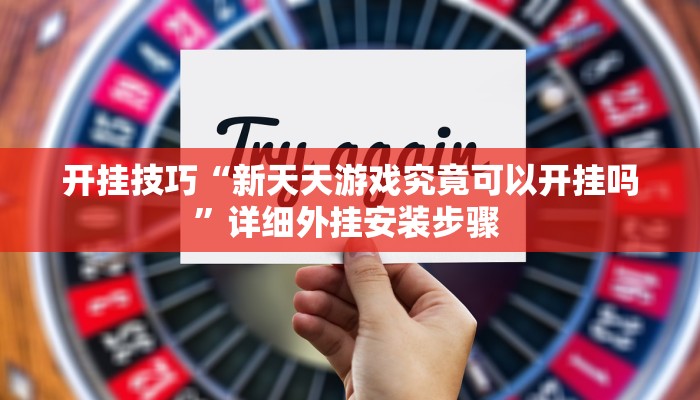 开挂技巧“新天天游戏究竟可以开挂吗”详细外挂安装步骤 