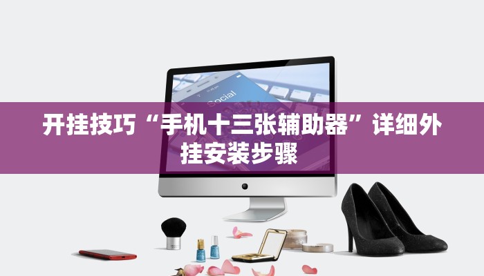 开挂技巧“手机十三张辅助器”详细外挂安装步骤 