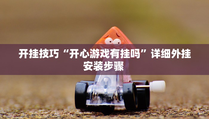 开挂技巧“开心游戏有挂吗”详细外挂安装步骤 