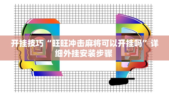 开挂技巧“旺旺冲击麻将可以开挂吗”详细外挂安装步骤 