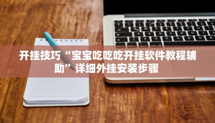开挂技巧“宝宝吃吃吃开挂软件教程辅助”详细外挂安装步骤 