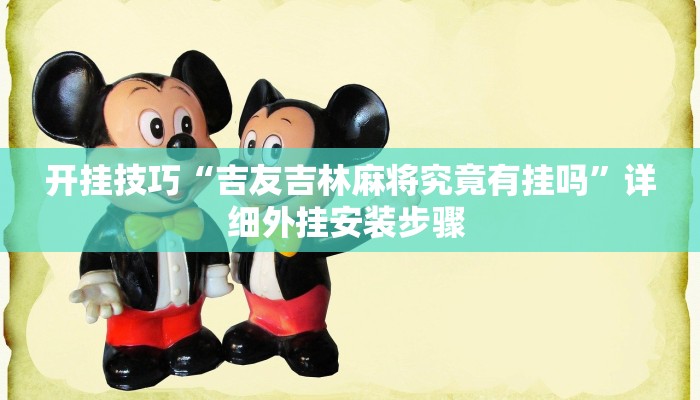 开挂技巧“吉友吉林麻将究竟有挂吗”详细外挂安装步骤 