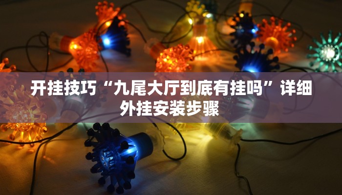 开挂技巧“九尾大厅到底有挂吗”详细外挂安装步骤 