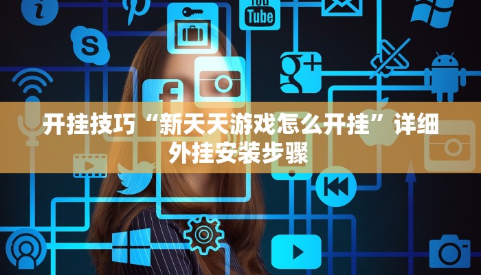 开挂技巧“新天天游戏怎么开挂”详细外挂安装步骤 