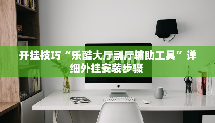 开挂技巧“乐酷大厅副厅辅助工具”详细外挂安装步骤 