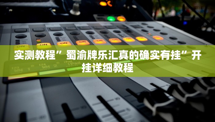 实测教程”蜀渝牌乐汇真的确实有挂”开挂详细教程 实测教程”蜀渝牌乐汇真的确实有挂”开挂详细教程