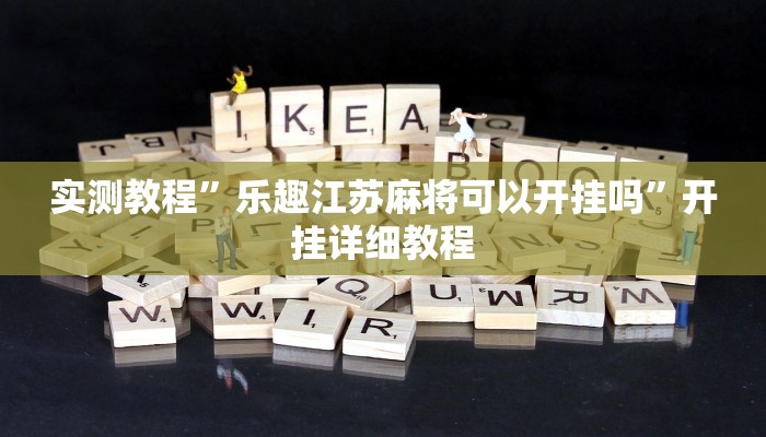 实测教程”乐趣江苏麻将可以开挂吗”开挂详细教程 实测教程”乐趣江苏麻将可以开挂吗”开挂详细教程