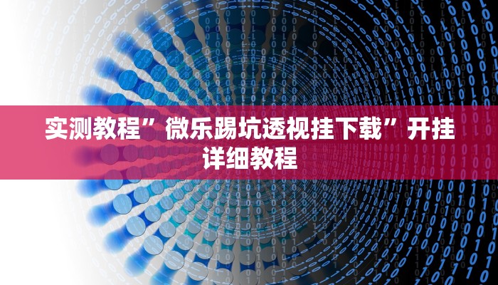 实测教程”微乐踢坑透视挂下载”开挂详细教程 实测教程”微乐踢坑透视挂下载”开挂详细教程