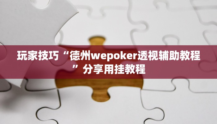 玩家技巧“德州wepoker透视辅助教程”分享用挂教程 玩家技巧“德州wepoker透视辅助教程”分享用挂教程