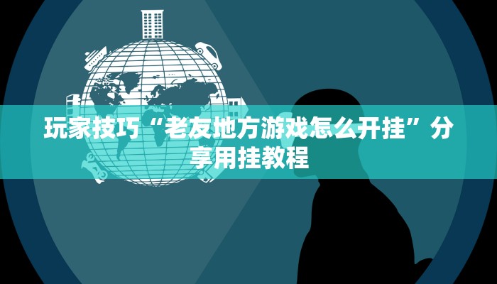 玩家技巧“老友地方游戏怎么开挂”分享用挂教程 玩家技巧“老友地方游戏怎么开挂”分享用挂教程