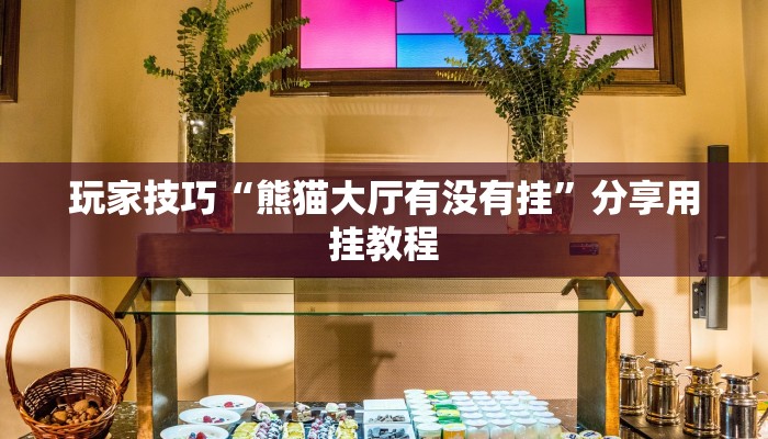 玩家技巧“熊猫大厅有没有挂”分享用挂教程 玩家技巧“熊猫大厅有没有挂”分享用挂教程