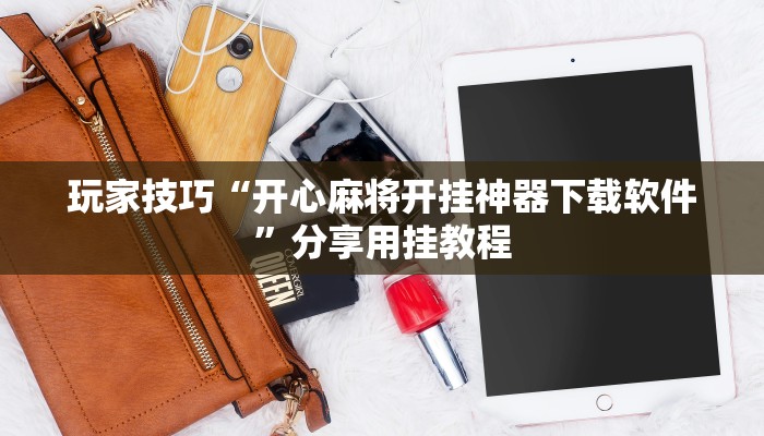 玩家技巧“开心麻将开挂神器下载软件”分享用挂教程 玩家技巧“开心麻将开挂神器下载软件”分享用挂教程