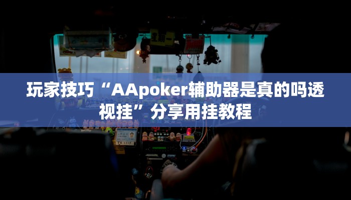 玩家技巧“AApoker辅助器是真的吗透视挂”分享用挂教程 玩家技巧“AApoker辅助器是真的吗透视挂”分享用挂教程