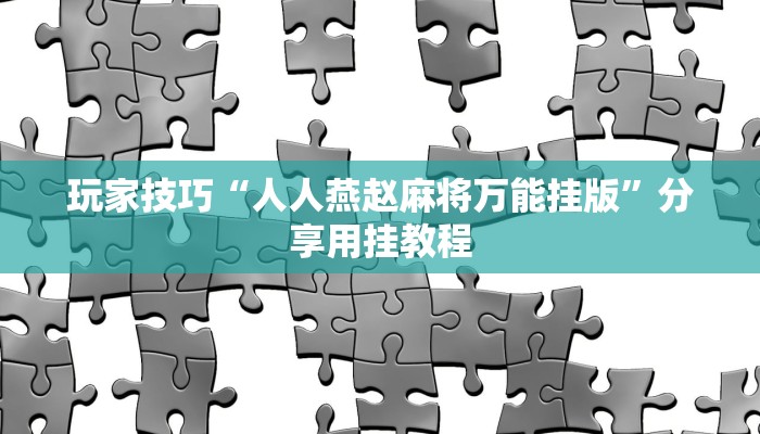 玩家技巧“人人燕赵麻将万能挂版”分享用挂教程 玩家技巧“人人燕赵麻将万能挂版”分享用挂教程