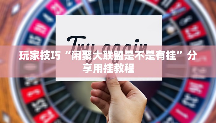玩家技巧“闲聚大联盟是不是有挂”分享用挂教程
