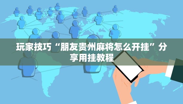 玩家技巧“朋友贵州麻将怎么开挂”分享用挂教程 玩家技巧“朋友贵州麻将怎么开挂”分享用挂教程