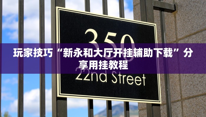 玩家技巧“新永和大厅开挂辅助下载”分享用挂教程 玩家技巧“新永和大厅开挂辅助下载”分享用挂教程