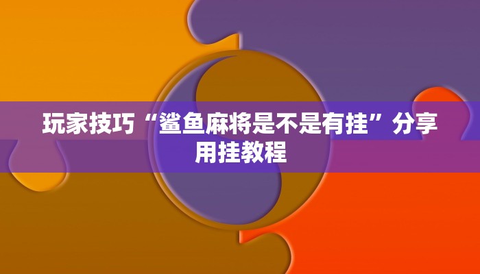 玩家技巧“鲨鱼麻将是不是有挂”分享用挂教程