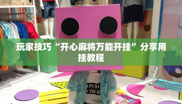玩家技巧“开心麻将万能开挂”分享用挂教程 玩家技巧“开心麻将万能开挂”分享用挂教程