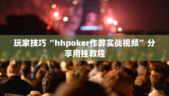 玩家技巧“hhpoker作弊实战视频”分享用挂教程